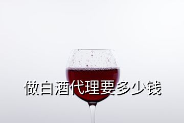 做白酒代理要多少錢