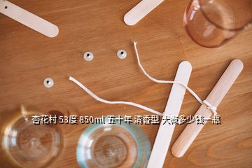 杏花村 53度 850ml 五十年 清香型 大概多少錢一瓶