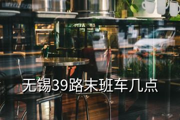 無錫39路末班車幾點(diǎn)