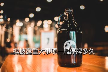 擬披露重大事項(xiàng)一般停牌多久