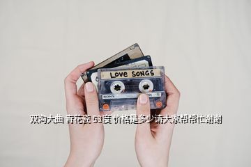 雙溝大曲 青花瓷 53度 價格是多少請大家?guī)蛶兔χx謝