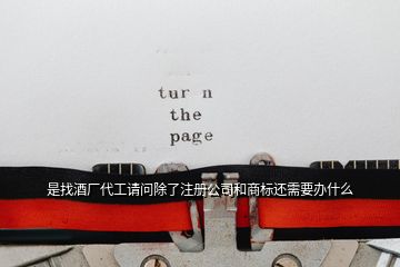 是找酒廠代工請問除了注冊公司和商標(biāo)還需要辦什么