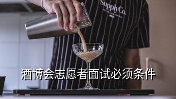 酒博會(huì)志愿者面試必須條件