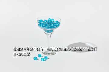 糖酒會(huì)今年會(huì)不會(huì)有一點(diǎn)的適合年輕人喝感覺(jué)都不是我們喜歡的類型