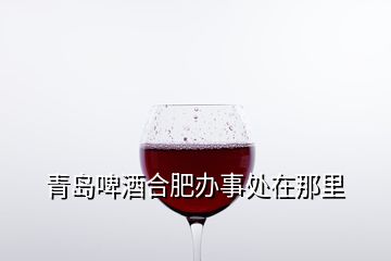 青島啤酒合肥辦事處在那里