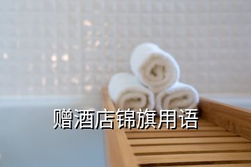 贈(zèng)酒店錦旗用語