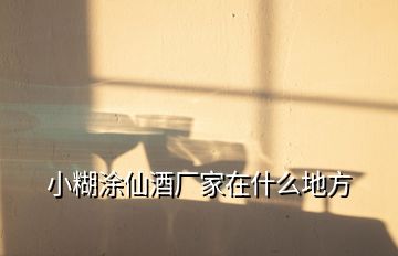 小糊涂仙酒廠家在什么地方