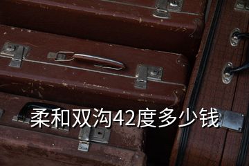 柔和雙溝42度多少錢