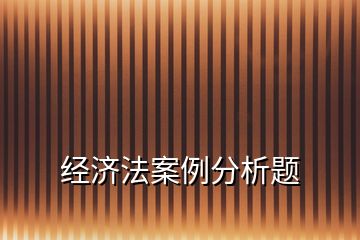 經(jīng)濟法案例分析題