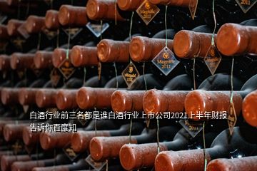 白酒行業(yè)前三名都是誰白酒行業(yè)上市公司2021上半年財報告訴你百度知