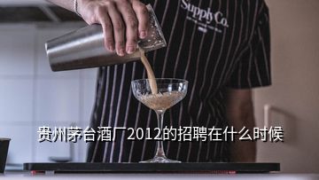 貴州茅臺酒廠2012的招聘在什么時候