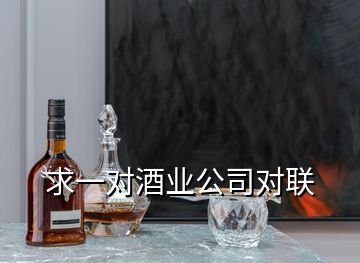 求一對酒業(yè)公司對聯(lián)