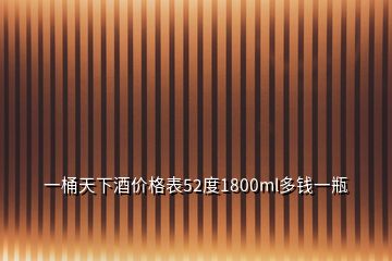 一桶天下酒價格表52度1800ml多錢一瓶