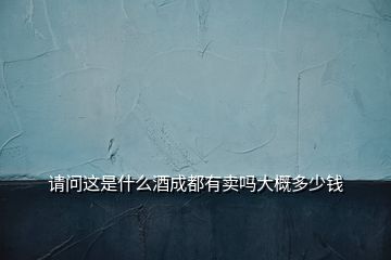 請(qǐng)問這是什么酒成都有賣嗎大概多少錢