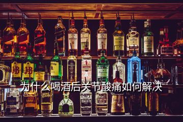 為什么喝酒后關節(jié)酸痛如何解決