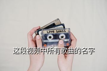 這段視頻中所有歌曲的名字