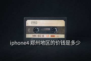 iphone4 鄭州地區(qū)的價錢是多少