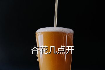 杏花幾點(diǎn)開