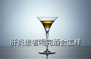 肝炎患者喝完酒會怎樣