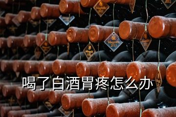 喝了白酒胃疼怎么辦