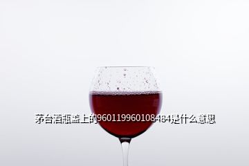 茅臺酒瓶蓋上的960119960108484是什么意思