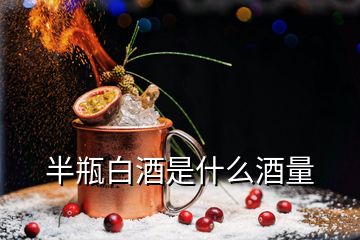 半瓶白酒是什么酒量