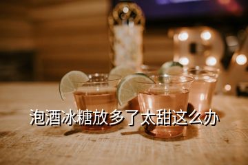 泡酒冰糖放多了太甜這么辦