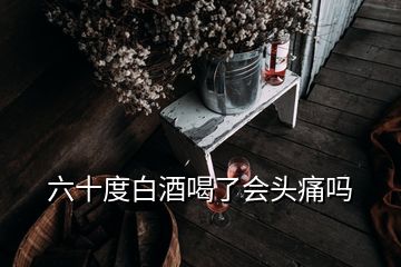 六十度白酒喝了會頭痛嗎