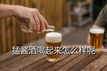 猛醬酒喝起來(lái)怎么樣呢