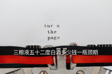 三糧液五十二度白酒多少錢一瓶頸期