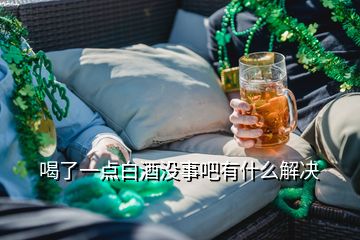 喝了一點(diǎn)白酒沒事吧有什么解決