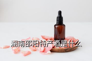 湖南邵陽(yáng)特產(chǎn)酒是什么