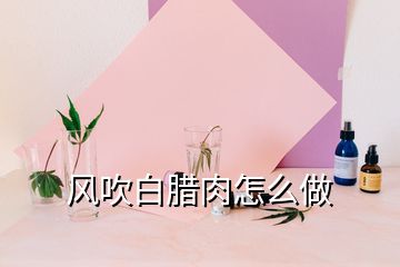 風(fēng)吹白臘肉怎么做