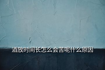 酒放時間長怎么會苦呢什么原因