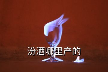 汾酒哪里產(chǎn)的