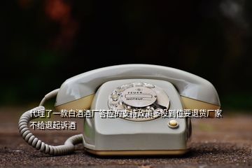 代理了一款白酒酒廠答應(yīng)的支持政策多沒到位要退貨廠家不給退起訴酒