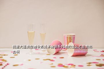 我是大連賣白酒業(yè)務(wù)員茅臺鎮(zhèn)系列酒的怎么才能賣出去啊