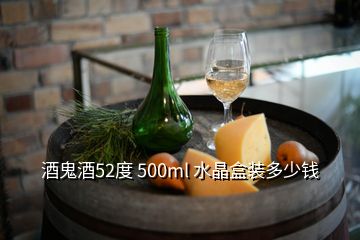 酒鬼酒52度 500ml 水晶盒裝多少錢