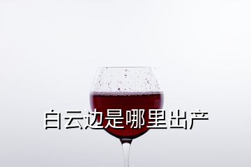 白云邊是哪里出產(chǎn)