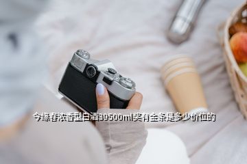 今緣春濃香型白酒39500ml獎有金條是多少價位的