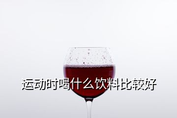 運動時喝什么飲料比較好