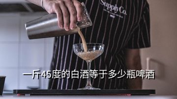 一斤45度的白酒等于多少瓶啤酒