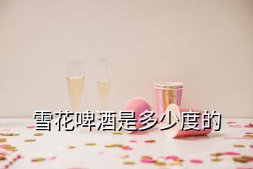 雪花啤酒是多少度的