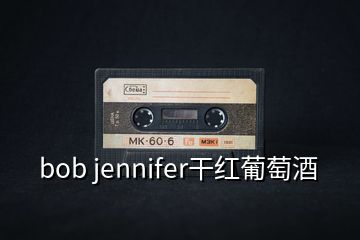 bob jennifer干紅葡萄酒