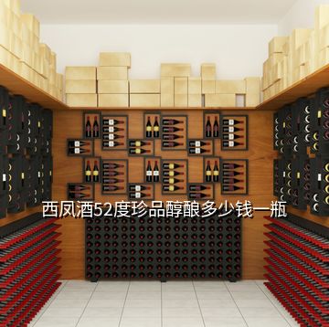 西鳳酒52度珍品醇釀多少錢(qián)一瓶