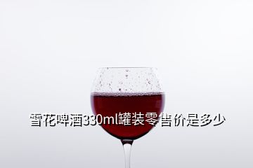 雪花啤酒330ml罐裝零售價是多少