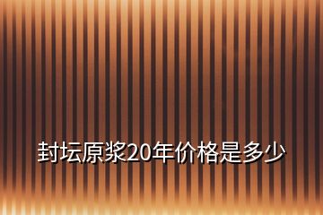 封壇原漿20年價格是多少