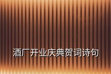 酒廠開業(yè)慶典賀詞詩句