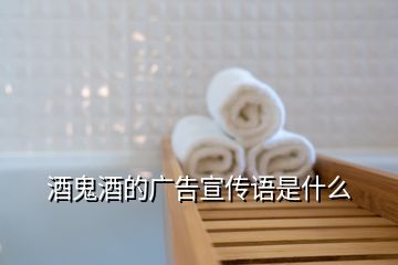 酒鬼酒的廣告宣傳語是什么