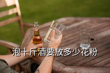 泡十斤酒要放多少花粉